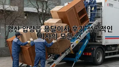 경산 압량읍 용달이사 후기: 성공적인 이사의 모든 것!